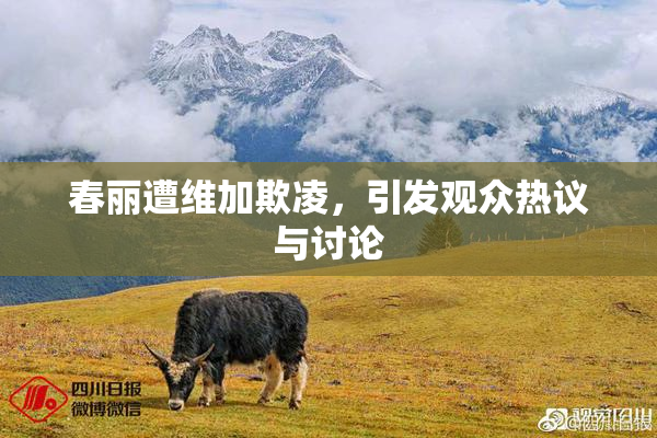 春丽遭维加欺凌，引发观众热议与讨论