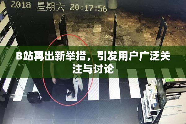 B站再出新举措，引发用户广泛关注与讨论