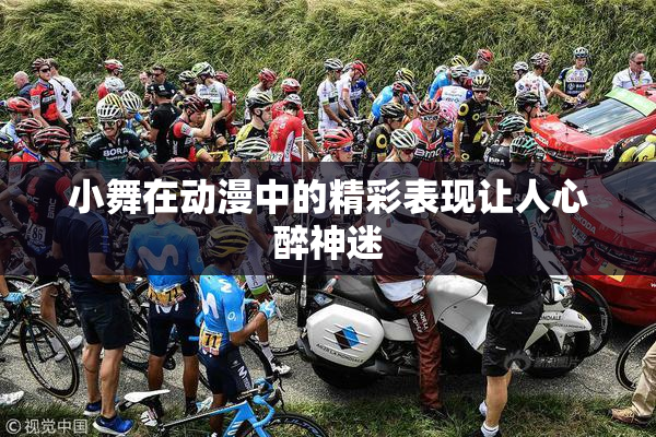 小舞在动漫中的精彩表现让人心醉神迷