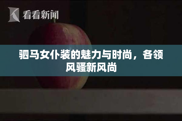 驷马女仆装的魅力与时尚，各领风骚新风尚
