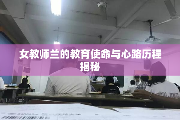 女教师兰的教育使命与心路历程揭秘