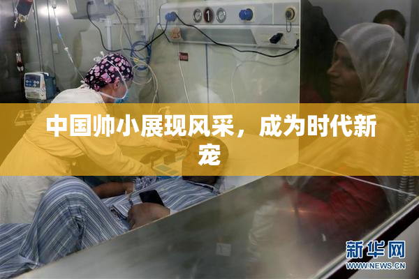 中国帅小展现风采，成为时代新宠