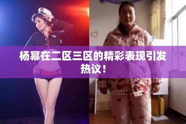 杨幂在二区三区的精彩表现引发热议！