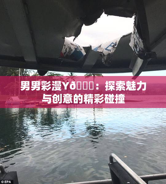 男男彩漫Y🈚：探索魅力与创意的精彩碰撞