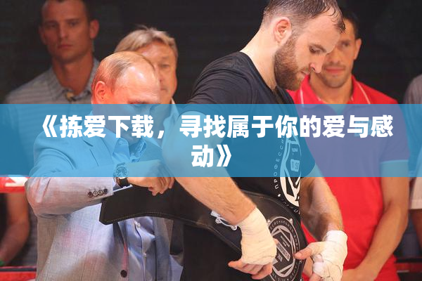 《拣爱下载，寻找属于你的爱与感动》