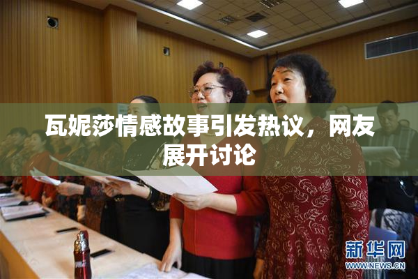 瓦妮莎情感故事引发热议，网友展开讨论