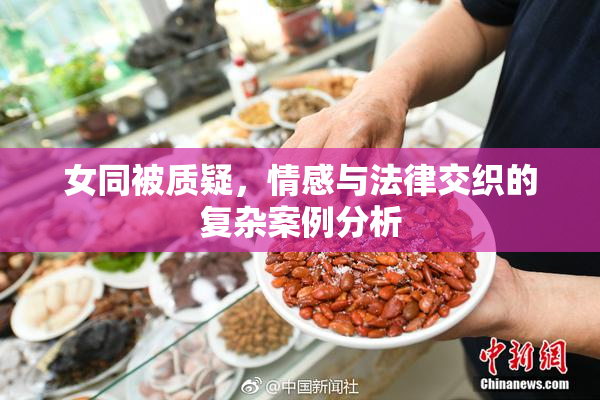 女同被质疑，情感与法律交织的复杂案例分析