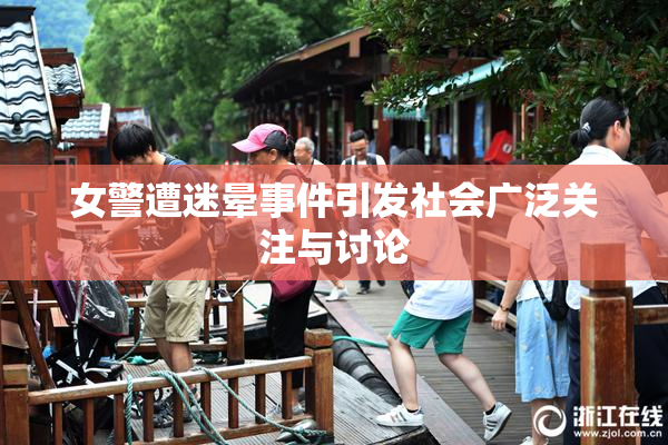 女警遭迷晕事件引发社会广泛关注与讨论