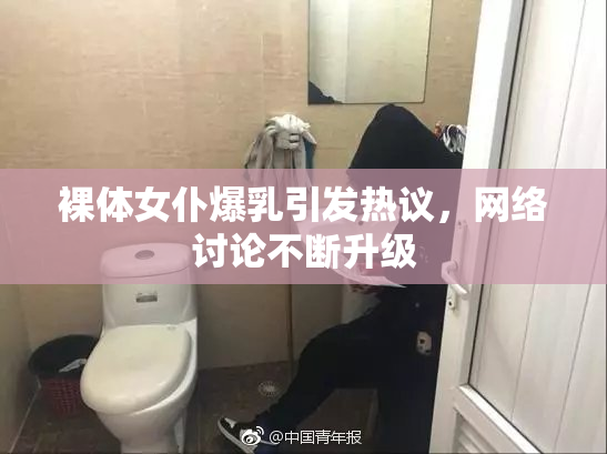 裸体女仆爆乳引发热议，网络讨论不断升级