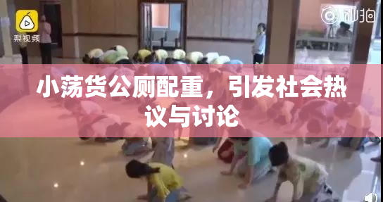 小荡货公厕配重，引发社会热议与讨论