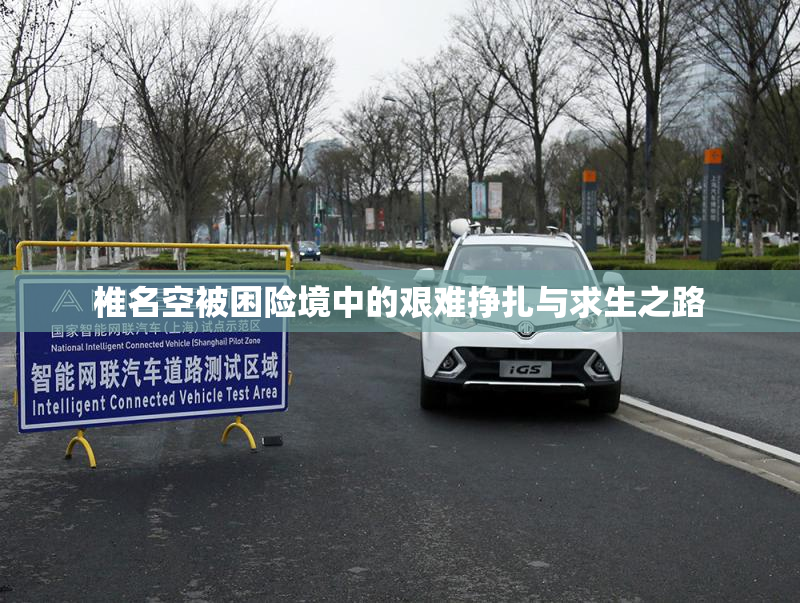椎名空被困险境中的艰难挣扎与求生之路