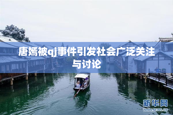 唐嫣被qj事件引发社会广泛关注与讨论