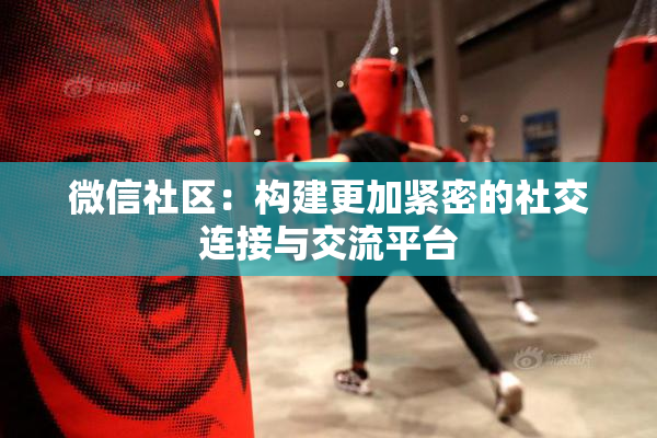 微信社区：构建更加紧密的社交连接与交流平台