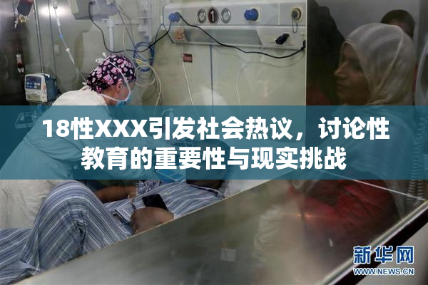18性XXX引发社会热议，讨论性教育的重要性与现实挑战