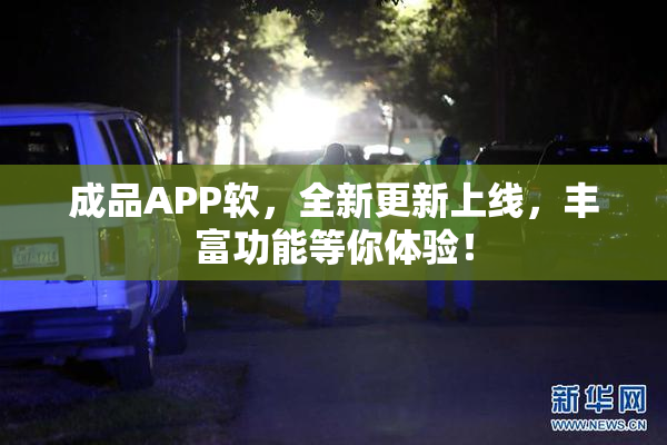 成品APP软，全新更新上线，丰富功能等你体验！