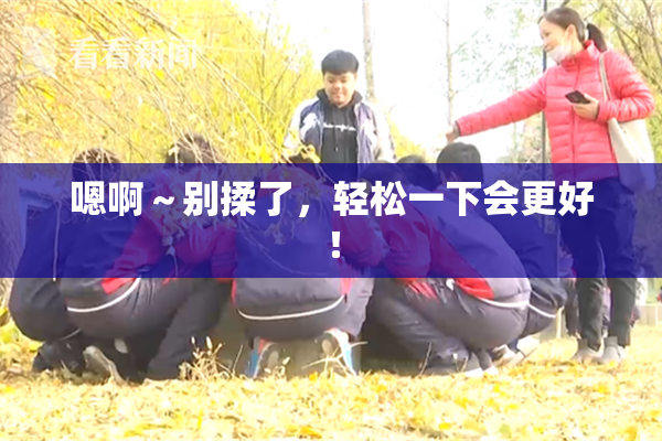 嗯啊～别揉了，轻松一下会更好！