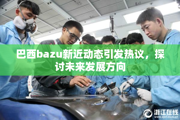 巴西bazu新近动态引发热议，探讨未来发展方向