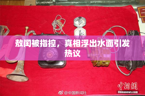 敖闰被指控，真相浮出水面引发热议