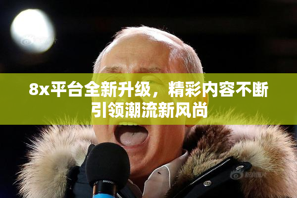 8x平台全新升级，精彩内容不断引领潮流新风尚