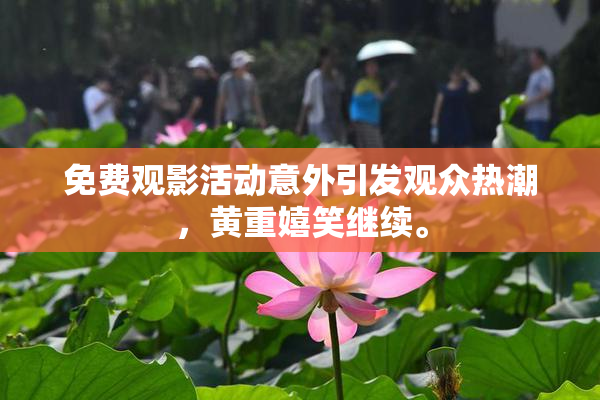 免费观影活动意外引发观众热潮，黄重嬉笑继续。