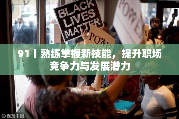 91丨熟练掌握新技能，提升职场竞争力与发展潜力