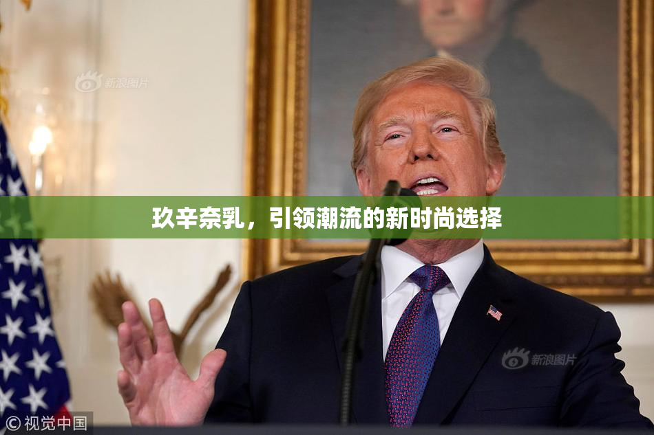 玖辛奈乳，引领潮流的新时尚选择