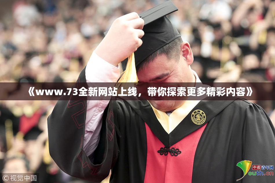 《www.73全新网站上线，带你探索更多精彩内容》