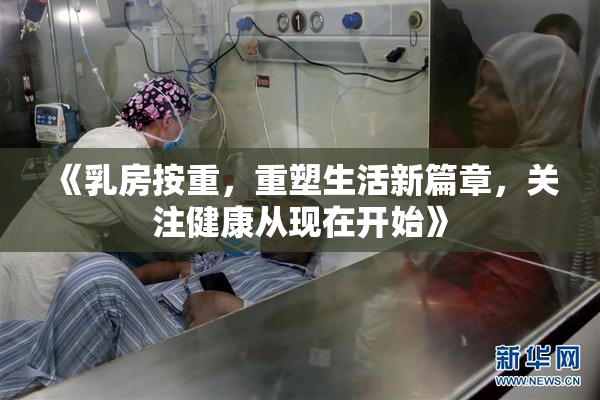 《乳房按重，重塑生活新篇章，关注健康从现在开始》