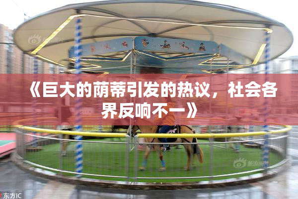 《巨大的荫蒂引发的热议，社会各界反响不一》