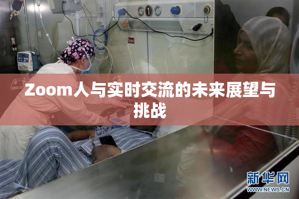 Zoom人与实时交流的未来展望与挑战