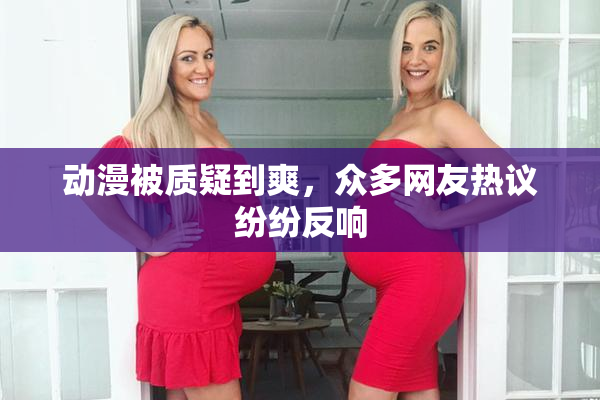 动漫被质疑到爽，众多网友热议纷纷反响