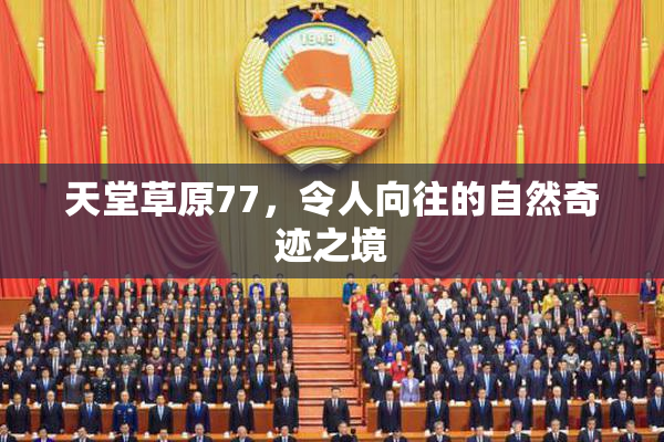 天堂草原77，令人向往的自然奇迹之境