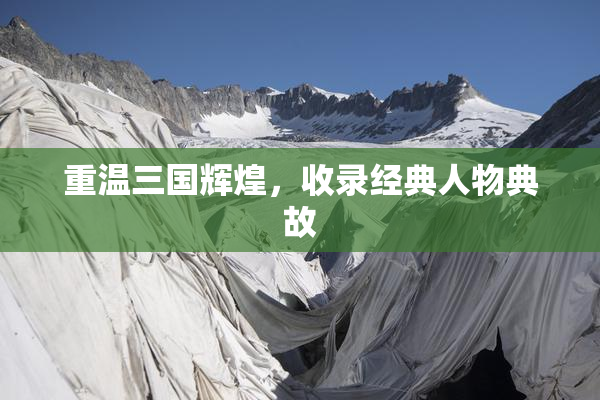 重温三国辉煌，收录经典人物典故