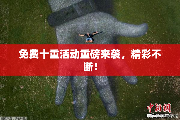 免费十重活动重磅来袭，精彩不断！