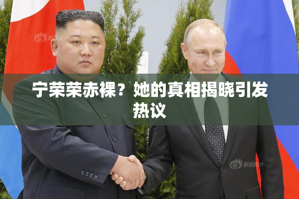 宁荣荣赤裸？她的真相揭晓引发热议
