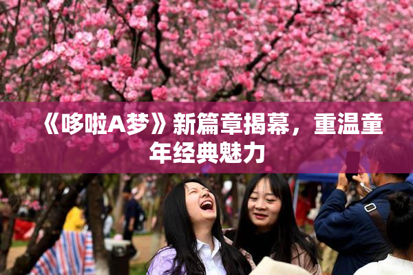 《哆啦A梦》新篇章揭幕，重温童年经典魅力