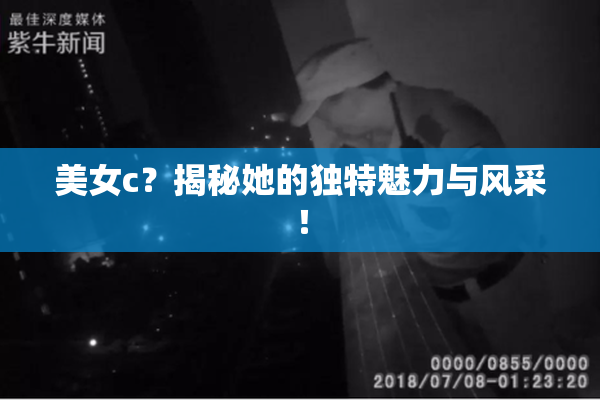 美女c？揭秘她的独特魅力与风采！