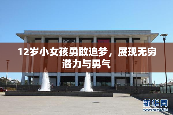 12岁小女孩勇敢追梦，展现无穷潜力与勇气
