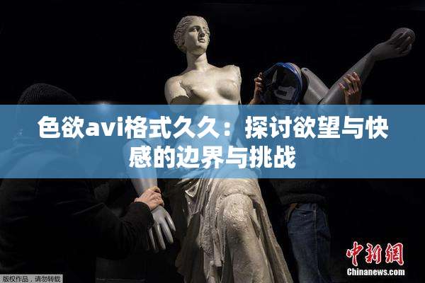 色欲avi格式久久：探讨欲望与快感的边界与挑战