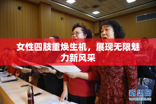 女性四肢重焕生机，展现无限魅力新风采