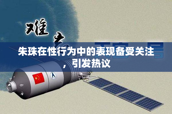 朱珠在性行为中的表现备受关注，引发热议