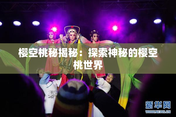 樱空桃秘揭秘：探索神秘的樱空桃世界