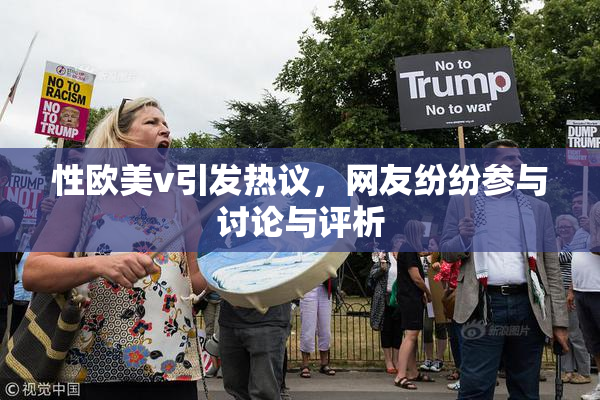 性欧美v引发热议，网友纷纷参与讨论与评析