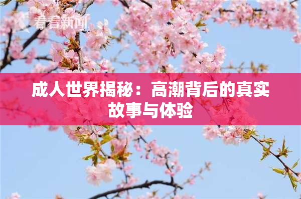 成人世界揭秘：高潮背后的真实故事与体验