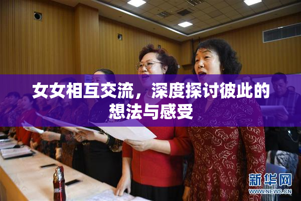 女女相互交流，深度探讨彼此的想法与感受