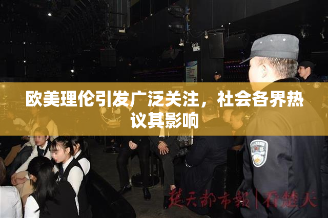欧美理伦引发广泛关注，社会各界热议其影响