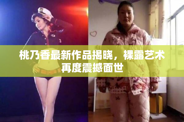 桃乃香最新作品揭晓，裸露艺术再度震撼面世