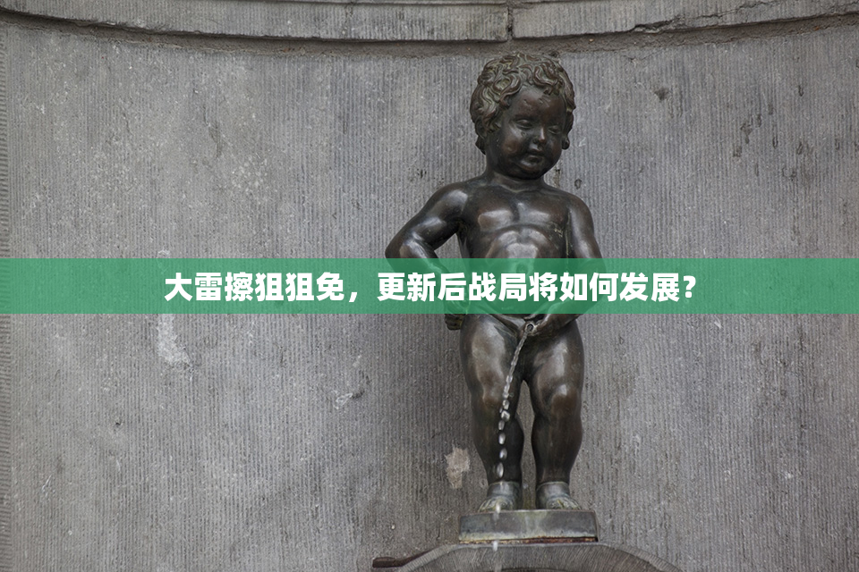 大雷擦狙狙免，更新后战局将如何发展？