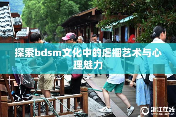 探索bdsm文化中的虐捆艺术与心理魅力