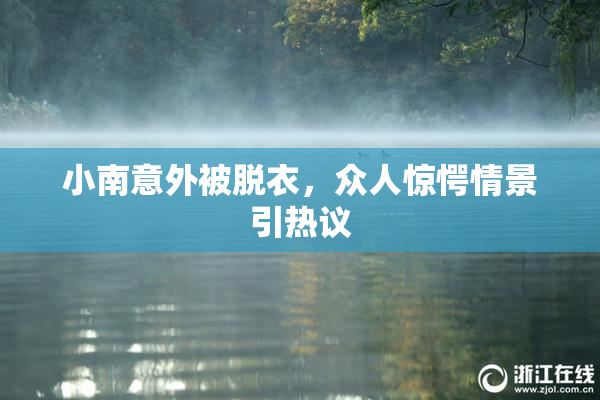小南意外被脱衣，众人惊愕情景引热议
